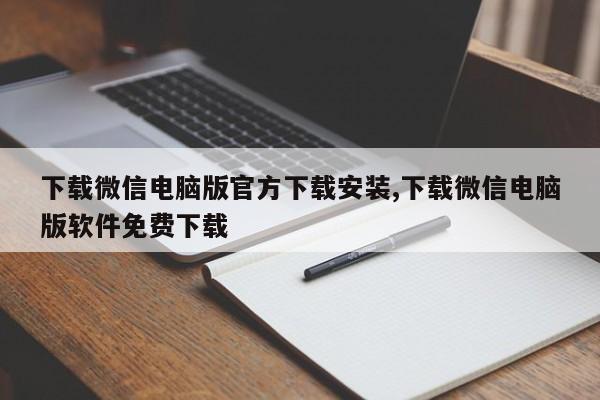 下载微信电脑版官方下载安装,下载微信电脑版软件免费下载