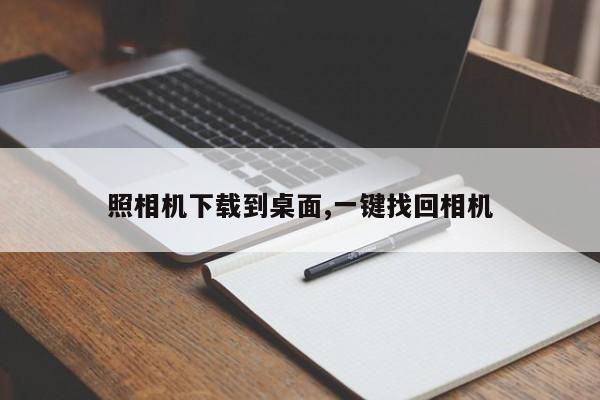 照相机下载到桌面,一键找回相机