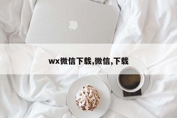 wx微信下载,微信,下载
