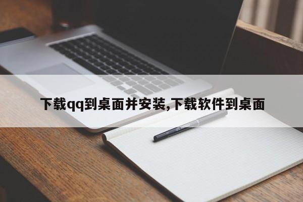 下载qq到桌面并安装,下载软件到桌面