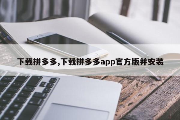 下载拼多多,下载拼多多app官方版并安装